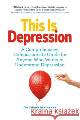 This Is Depression: A Comprehensive, Compassionate Guide for Anyone Who Wants to Understand Depression Diane McIntosh 9781989025567 Page Two Books, Inc.
