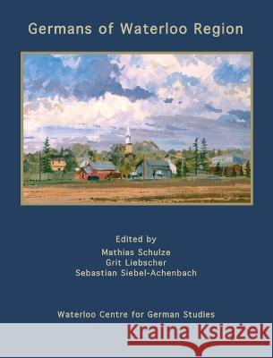 Germans of Waterloo Region Mathias Schulze, Grit Liebscher, Sebastian Siebel-Achenbach 9781989048108