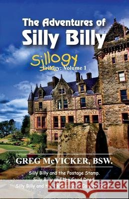 The Adventures of Silly Billy: Sillogy: Volume 1 Greg McVicker 9781989053195 Belfast Child Publishing