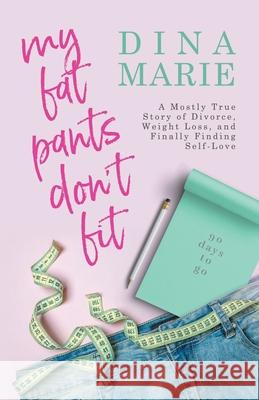 My Fat Pants Don't Fit: A Mostly True Story of Divorce, Weight Loss, and Finally Finding Self-Love Marie, Dina 9781989059463 Ingenium Books