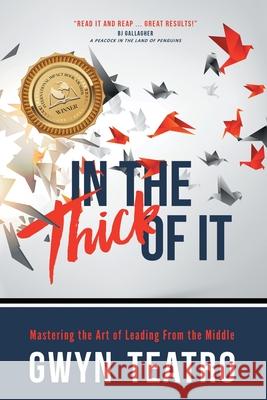 In the Thick of It: Mastering the Art of Leading from the Middle Teatro, Gwyn 9781989059548 Ingenium Books