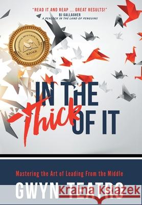 In the Thick of It: Mastering the Art of Leading from the Middle Gwyn Teatro 9781989059555 Ingenium Books