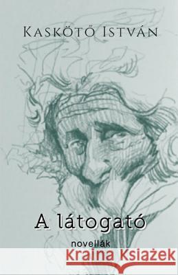 A Latogato: Selected Short Stories Istvan Kaskoto 9781989073087