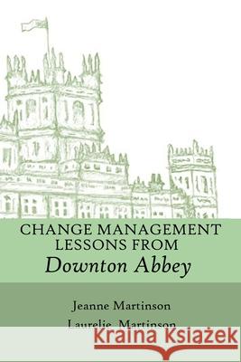 Change Management Lessons From Downton Abbey Jeanne Martinson, Laurelie Martinson 9781989078013 Wood Dragon Books