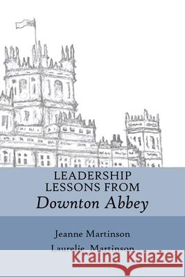 Leadership Lessons From Downton Abbey Jeanne Martinson, Laurelie Martinson 9781989078228 Wood Dragon Books