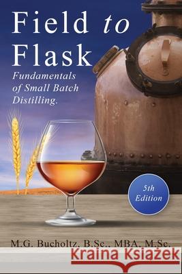 Field To Flask: The Fundamentals of Small Batch Distilling M G Bucholtz 9781989078549 Wood Dragon Books
