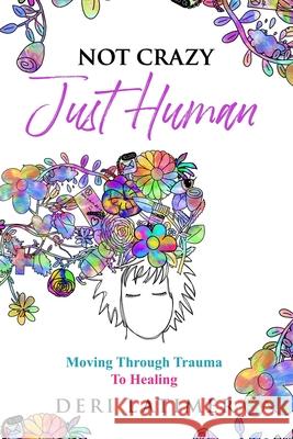 Not Crazy, Just Human: Moving Through Trauma To Healing Deri Latimer, Ali Howorth 9781989078754 Wood Dragon Books