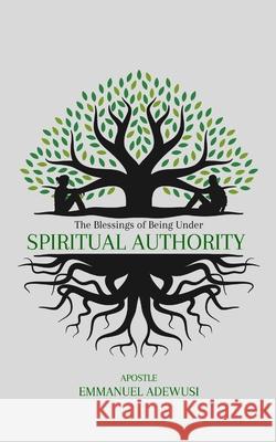 The Blessings of Being Under Spiritual Authority Emmanuel Adewusi 9781989099506 Cccg Publishing House