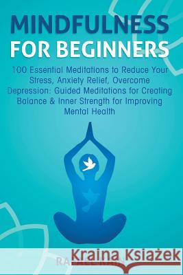 Mindfulness For Beginners: 100 Essential Meditations to Reduce Your Stress, Anxiety Relief, Overcome Depression: Guided Meditations for Creating Kain, Rafael 9781989120149 Cyberpunk Architects