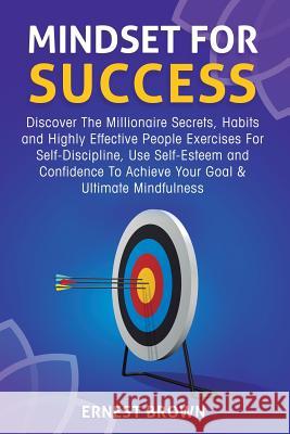 Mindset For Success: Discover The Millionaire Secrets, Habits and Highly Effective People Exercises For Self-Discipline, Use Self-Esteem an Brown, Ernest 9781989120156