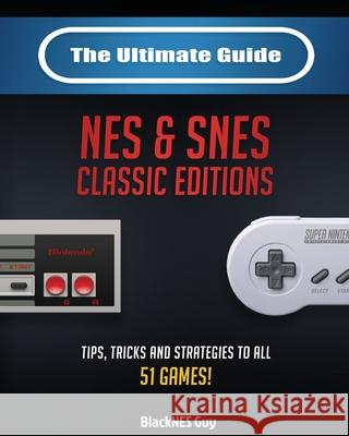 The Ultimate Guide To The SNES & NES Classic Editions: Tips, Tricks And Strategies To All 51 Games! Blacknes Guy 9781989120392 Blacknes Guy Books