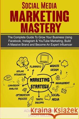 Social Media Marketing Mastery: 2 Books in 1: Learn How to Build a Brand and Become an Expert Influencer Using Facebook, Twitter, Youtube & Instagram - Top Digital Networking and Branding Strategies:  Adam Schaffner, Jason Miller 9781989120699