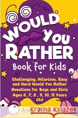 Would You Rather Book For Kids: Challenging, Hilarious, Easy and Hard Would You Rather Questions for Boys and Girls Ages 6, 7, 8, 9, 10, 11 Years Old Amy Marino 9781989120743