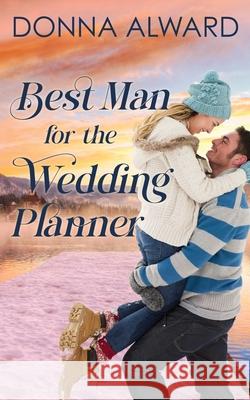 Best Man for the Wedding Planner: A Second Chance Romance Donna Alward 9781989132692 Donna Alward