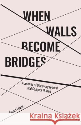 When Walls Become Bridges: A Journey of Discovery to Heal and Conquer Hatred Stuart Howard Lewis Lindsay R. Allison 9781989134078 Stuart Lewis Media Group