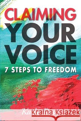 Claiming Your Voice: 7 Steps to Freedom Kathy Rose 9781989161760