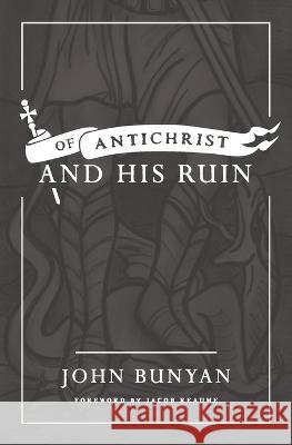 Of Antichrist, and His Ruin John Bunyan, Jacob Reaume 9781989169186 Ezra Press