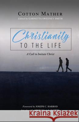 Christianity to the Life: A Call to Imitate Christ Garnetta Sweene Joseph C. Harrod Michael A. G. Haykin 9781989174111 H&e Publishing