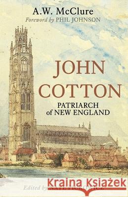 John Cotton: Patriarch of New England Nate Pickowicz Phil Johnson A. W. McClure 9781989174234