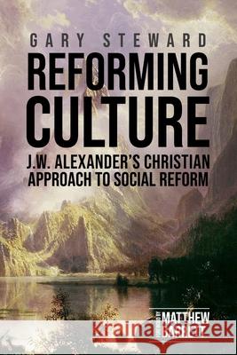 Reforming Culture: J.W. Alexander's Christian Approach to Social Reform Gary Steward Matthew Barrett 9781989174456 Joshua Press (an Imprint of H&e Publishing)