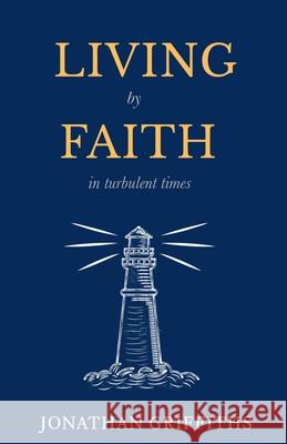 Living by Faith in Turbulent Times Jonathan Griffiths 9781989174555 H&e Publishing