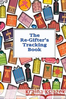 The Re-Gifter's Tracking Book: Give It Again A blank form book that allows you to keep track of who you received the gift from and who you re-gifted Comic Book Blanks 9781989194942