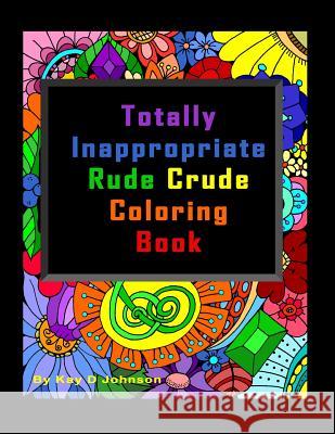 Totally Inappropriate Rude Crude Coloring Book: Hand drawn coloring book for grown ups Johnson, Kay D. 9781989194997 Kay D Johnson
