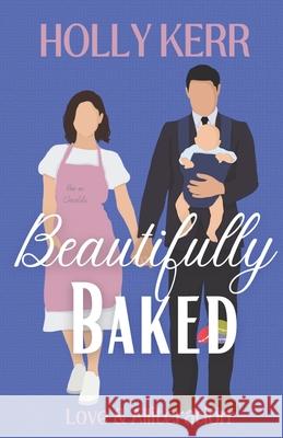 Beautifully Baked: A Sweet Romantic Comedy Holly Kerr 9781989203040