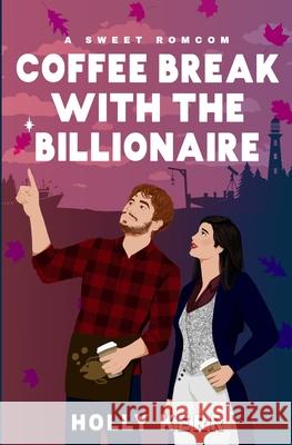 Coffee Break with the Billionaire: A Sweet Billionaire Romcom Holly Kerr 9781989203361