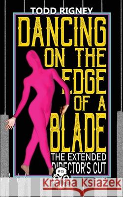 Dancing on the Edge of a Blade: The Extended Director's Cut Todd Rigney 9781989206607 Unnerving