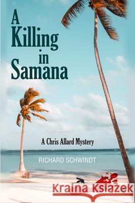 A Killing in Samana: A Chris Allard Mystery Richard Schwindt 9781989240113 Richard Schwindt