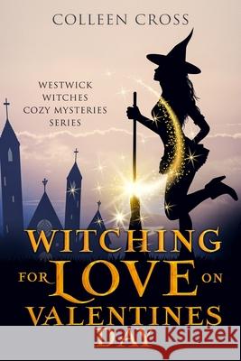 Witching For Love On Valentines Day: A Westwick Witches Paranormal Mystery Colleen Cross 9781989268568 Slice Publishing