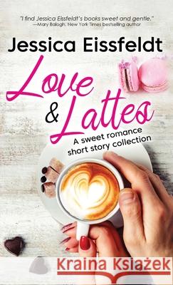 Love & Lattes: A sweet romance short story collection Jessica Eissfeldt 9781989290156 J&j Publishing