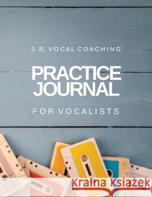 Practice Journal for Vocalists: J.R. Vocal Coaching Juanita Robinson 9781989296080 Brainswell Publishing