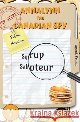 Annalynn the Canadian Spy: Syrup Saboteur Shawn P. B. Robinson 9781989296257 Brainswell Publishing