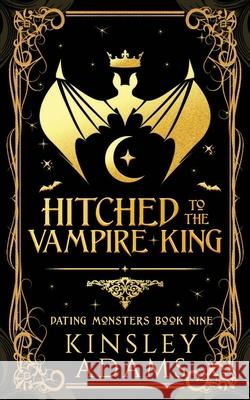 Hitched to the Vampire King: A Fated Mates Vampire and Vampire Slayer Romance Kinsley Adams 9781989308592