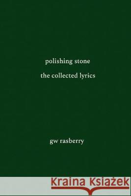 Polishing Stone: The Collected Lyrics of GW Rasberry Gary William Rasberry 9781989321010