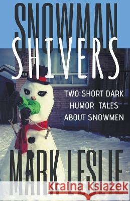 Snowman Shivers: Two Dark Humor Tales About Snowmen Mark Leslie 9781989351048 Stark Publishing