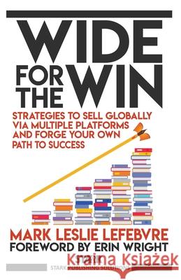 Wide for the Win: Strategies to Sell Globally via Multiple Platforms and Forge Your Own Path to Success Mark Leslie Lefebvre 9781989351260