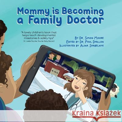 Mommy is Becoming a Family Doctor Simon Moore, MD, Alina Shabelnyk, Paul Dhillon Mb Bch 9781989356067