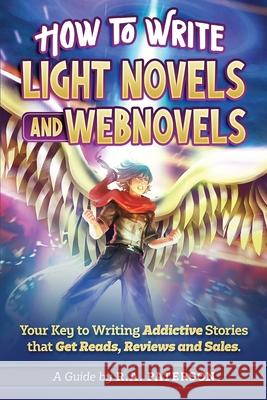 How to Write Light Novels and Webnovels: Your Key to Writing Addictive Stories That Get Reads, Reviews and Sales R a Paterson 9781989357057 Kung Fu Action Theatre