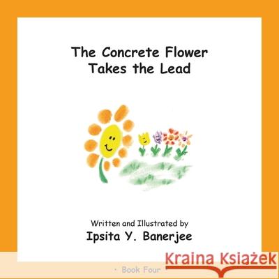 The Concrete Flower Takes the Lead: Book Four Ipsita Y. Banerjee Veena Claudia Zbar Marta Caduhada 9781989372357 Golden Horseshoe Publishing Company