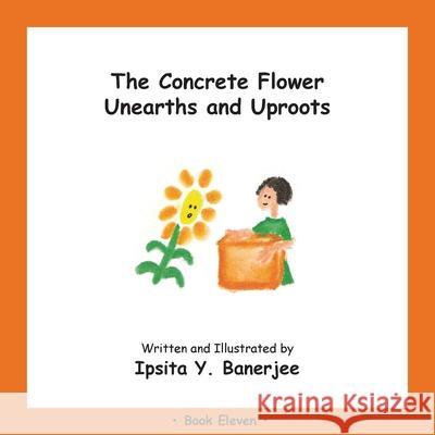 The Concrete Flower Unearths and Uproots: Book Eleven Ipsita Y. Banerjee Veena Claudia Zbar Marta Caduhada 9781989372425 Golden Horseshoe Publishing Company