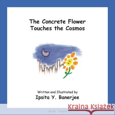The Concrete Flower Touches the Cosmos: Book Twelve Ipsita Y. Banerjee Veena Claudia Zbar Marta Caduhada 9781989372432 Golden Horseshoe Publishing Company