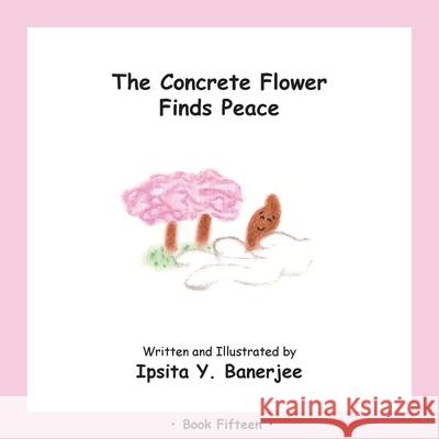 The Concrete Flower Finds Peace: Book Fifteen Ipsita Y. Banerjee Veena Claudia Zbar Marta Caduhada 9781989372463 Golden Horseshoe Publishing Company