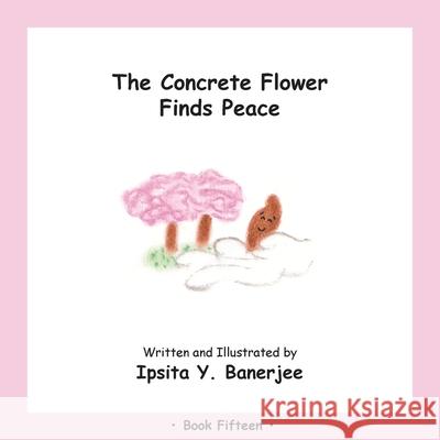 The Concrete Flower Finds Peace: Book Fifteen Ipsita Y. Banerjee Veena Claudia Zbar Marta Caduhada 9781989372463