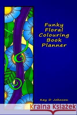 Funky Floral Colouring Book Planner: A smaller sized Undated Monday to Sunday Weekly Planner with a hand drawn floral coloring panel and a full lined Kay D. Johnson 9781989382035 Kay D Johnson