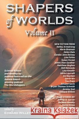 Shapers of Worlds Volume II: Science fiction and fantasy by authors featured on the Aurora Award-winning podcast The Worldshapers Edward Willett 9781989398289 Shadowpaw Press