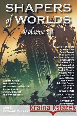 Shapers of Worlds Volume III: Science fiction and fantasy by authors featured on the Aurora Award-winning podcast The Worldshapers Edward Willett 9781989398418