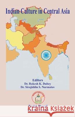 Indian Culture in Central Asia Rakesh K. Dubey Sirojiddin D. Nurmatov Ratnakar Narale 9781989416808